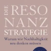 Die Resonanzstrategie Warum wir Nachhaltigkeit neu denken müssen. Ein Plädoyer für die Wiederentd...| Best